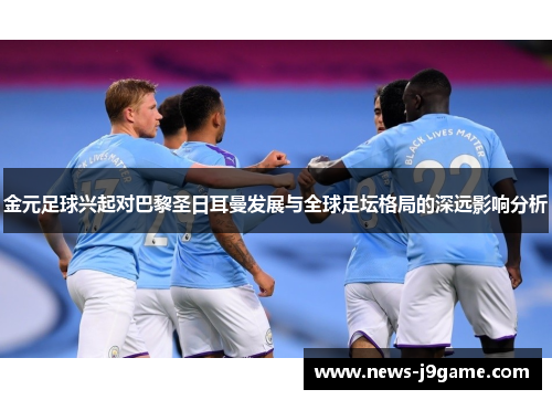 金元足球兴起对巴黎圣日耳曼发展与全球足坛格局的深远影响分析