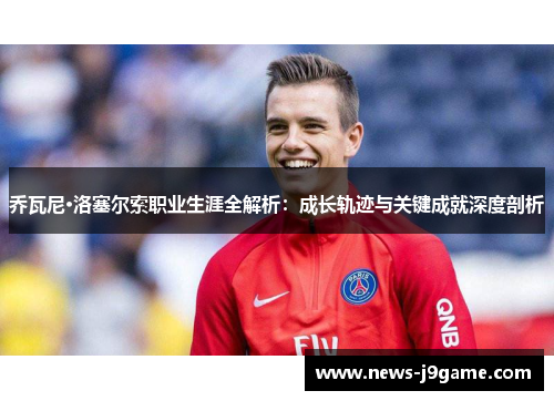 乔瓦尼·洛塞尔索职业生涯全解析：成长轨迹与关键成就深度剖析