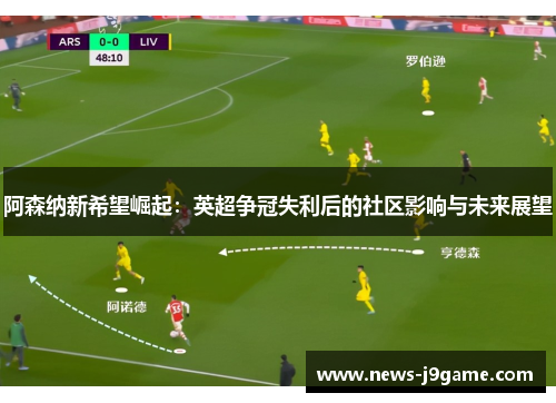 阿森纳新希望崛起:英超争冠失利后的社区影响与未来展望 阿森纳新希望崛起:英超争冠失利后的社区影响与未来展望