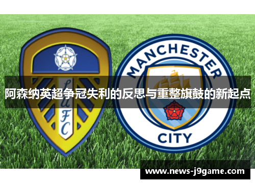 阿森纳英超争冠失利的反思与重整旗鼓的新起点 阿森纳英超争冠失利的反思与重整旗鼓的新起点
