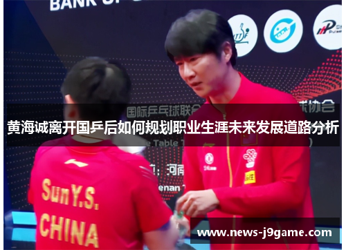 黄海诚离开国乒后如何规划职业生涯未来发展道路分析