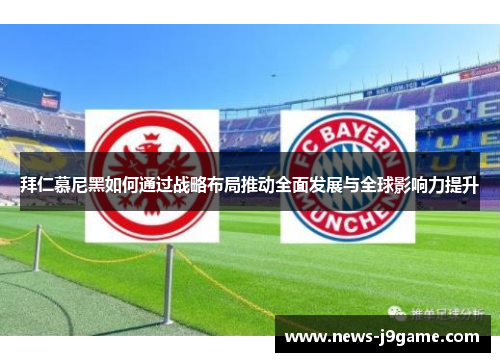 拜仁慕尼黑如何通过战略布局推动全面发展与全球影响力提升