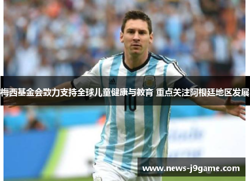 梅西基金会致力支持全球儿童健康与教育 重点关注阿根廷地区发展